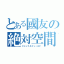 とある國友の絶対空間（ジェントルフィールド）