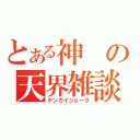 とある神の天界雑談（テンカイジョーク）