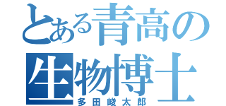 とある青高の生物博士（多田峻太郎）