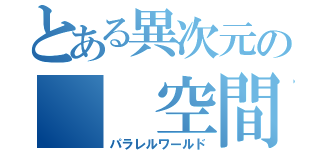 とある異次元の　　空間（パラレルワールド）