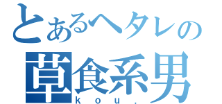 とあるヘタレの草食系男子（ｋｏｕ．）