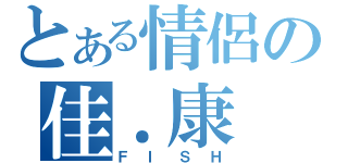 とある情侶の佳．康（ＦＩＳＨ）