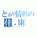 とある情侶の佳．康（ＦＩＳＨ）