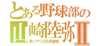 とある野球部の山崎陸弥Ⅱ（思いやり＠凡児徹底）