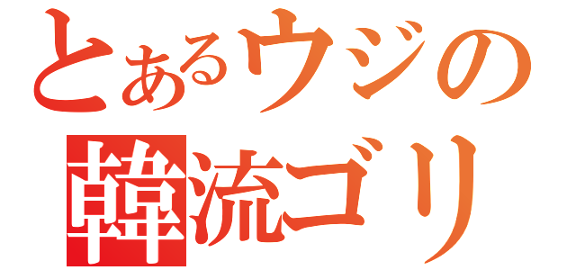 とあるウジの韓流ゴリ押し（）