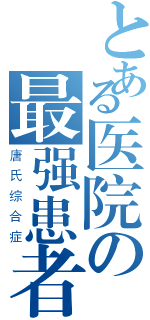 とある医院の最强患者（唐氏综合症）