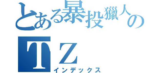 とある暴投獵人のＴＺ（インデックス）