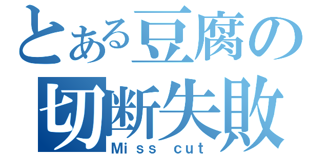 とある豆腐の切断失敗（Ｍｉｓｓ ｃｕｔ）