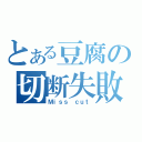 とある豆腐の切断失敗（Ｍｉｓｓ ｃｕｔ）