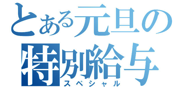 とある元旦の特別給与（スペシャル）