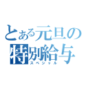 とある元旦の特別給与（スペシャル）