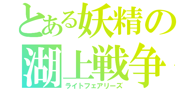 とある妖精の湖上戦争（ライトフェアリーズ）