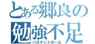 とある郷良の勉強不足（バスケットボール）