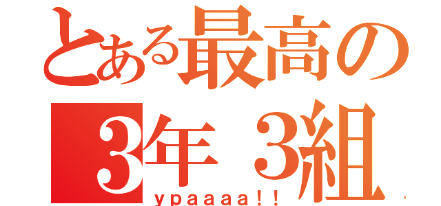 とある最高の３年３組（ｙｐａａａａ！！）