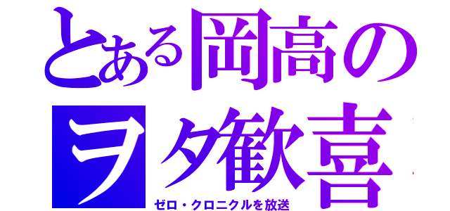 とある岡高のヲタ歓喜（ゼロ・クロニクルを放送）