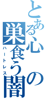 とある心の巣食う闇（ハートレス）