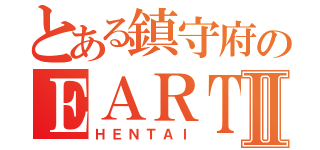 とある鎮守府のＥＡＲＴＨⅡ（ＨＥＮＴＡＩ）