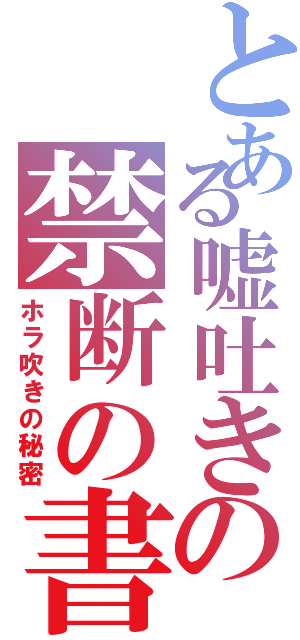 とある嘘吐きの禁断の書物（ホラ吹きの秘密）