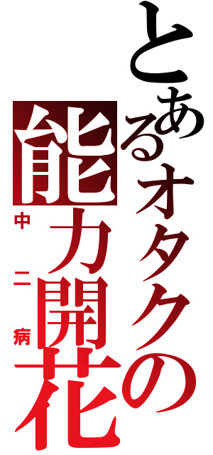 とあるオタクの能力開花（中二病）