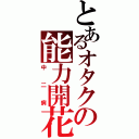 とあるオタクの能力開花（中二病）