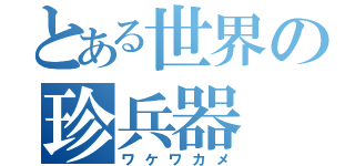 とある世界の珍兵器（ワケワカメ）