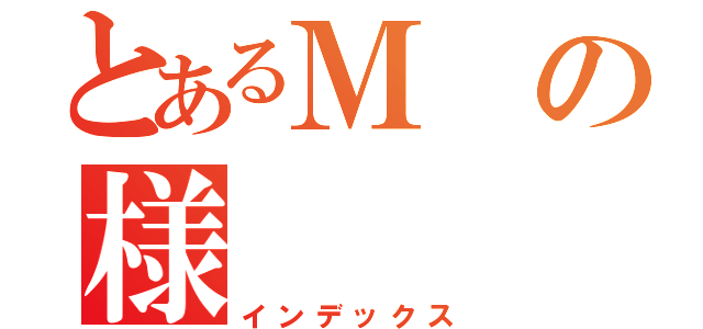 とあるＭの様（インデックス）