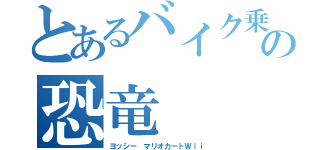 とあるバイク乗りの恐竜（ヨッシー マリオカートＷｉｉ）