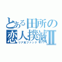 とある田所の恋人撲滅Ⅱ（リア充ファック）