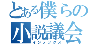 とある僕らの小説議会（インデックス）