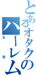 とあるオタクのハーレムⅡ（生活）