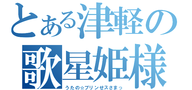 とある津軽の歌星姫様（うたの☆プリンせスさまっ）