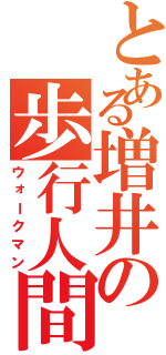 とある増井の歩行人間（ウォークマン）