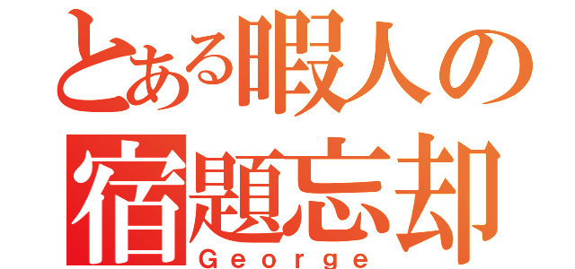 とある暇人の宿題忘却（Ｇｅｏｒｇｅ）