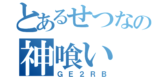 とあるせつなの神喰い（ＧＥ２ＲＢ）