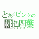 とあるピンクの桃色四葉（モモクロ）