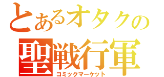 とあるオタクの聖戦行軍（コミックマーケット）