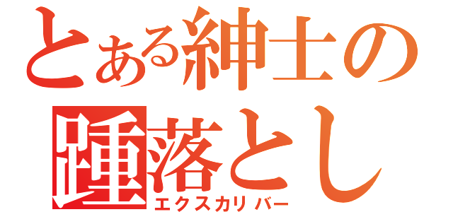 とある紳士の踵落とし（エクスカリバー）