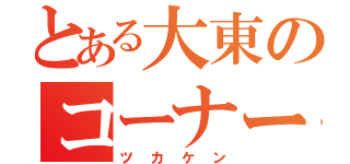 とある大東のコーナー番長（ツカケン）