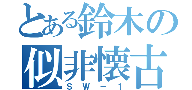 とある鈴木の似非懐古（ＳＷ－１）