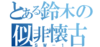 とある鈴木の似非懐古（ＳＷ－１）