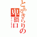 とあるきらりの卑猥口（オーバードライブ）