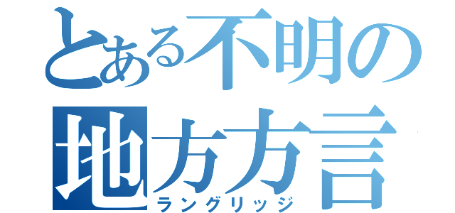 とある不明の地方方言（ラングリッジ）