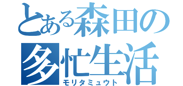 とある森田の多忙生活（モリタミュウト）