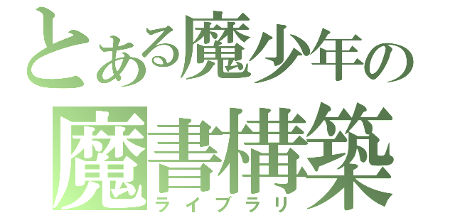 とある魔少年の魔書構築（ライブラリ）