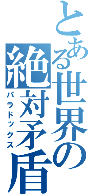 とある世界の絶対矛盾（パラドックス）