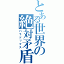 とある世界の絶対矛盾（パラドックス）