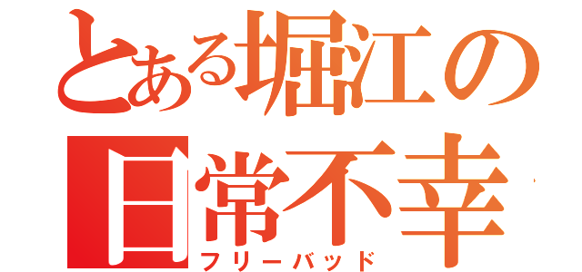 とある堀江の日常不幸（フリーバッド）