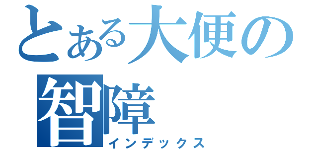 とある大便の智障（インデックス）