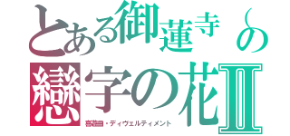 とある御蓮寺（オレンジ）の戀字の花（レンジのはな）Ⅱ（喜遊曲・ディヴェルティメント）