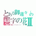 とある御蓮寺（オレンジ）の戀字の花（レンジのはな）Ⅱ（喜遊曲・ディヴェルティメント）